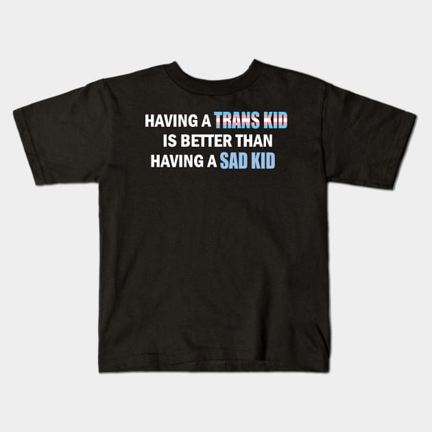 Having a Trans Kid is Better Than Having a Sad Kid Kids T-Shirt by ItNeedsMoreGays